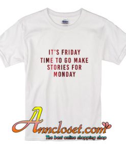 Its Friday Time To Go Make Stories For Monday T-Shirt