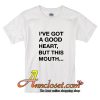 I've Got A Good Heart But This Mouth T-Shirt