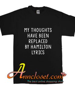 My Thoughts Have Been Replaced By Hamilton Lyrics T-Shirt