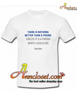 There Is Nothing Unless It Is A Friend With Chocolate T-Shirt