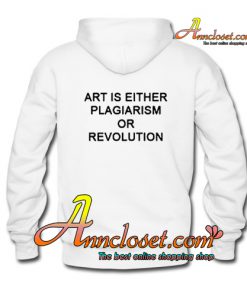 Art Is Either Plagiarism Or Revolution Hoodie BACK