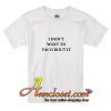 I Don't Want To Taco Bout It T-Shirt