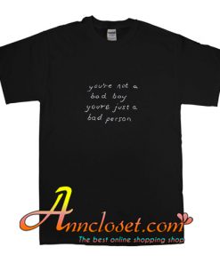 You're not a bad boy you're a bad person T-Shirt