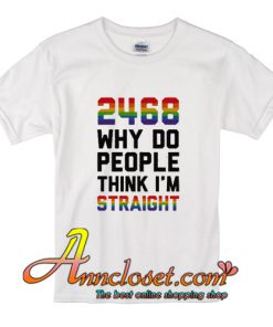 2468 Why Do People Think I'm Straight T-Shirt