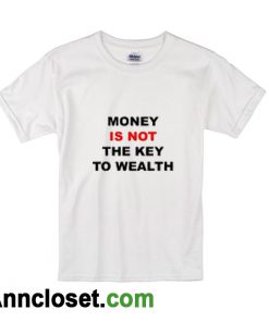 Money is Not The Key To Wealth T-Shirt