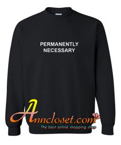 Permanently Necessary Sweatshirt