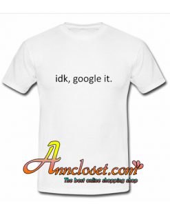 Idk Google It T-Shirt