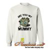 Are You My Mummy sweatshirt