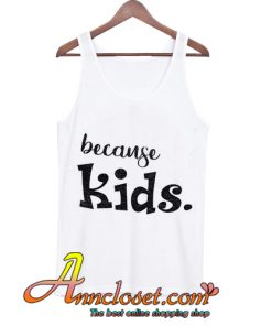 Because Kids tank top, Mom tank top, Mothers Day tank top, Womens tank tops