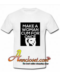 make a women cum for once horny tshirt