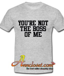 You're Not The Boss Of Me tshirt