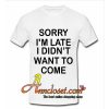sorry i'm late i didn't want to come tshirt