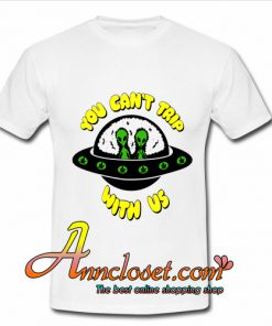 Alien You Can’t Trip With Us tshirt