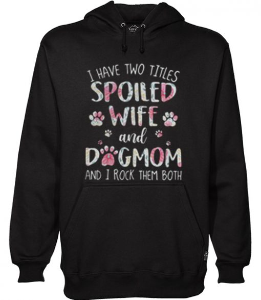 I Have Two Titles Spoiled Wife And Dogmom Hoodie