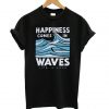 Happiness Comes In Waves Life Is Good T shirt