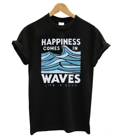 Happiness Comes In Waves Life Is Good T shirt | anncloset.com