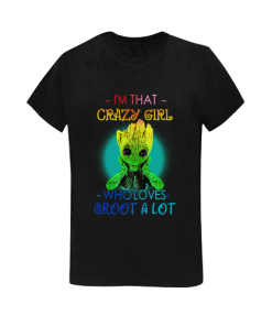I’m that crazy girl who loves groot a lot T shirt