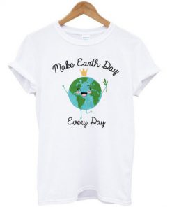 Make Earth Day Every Day T-Shirt