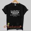 All I Care About Is Stranger Things T-Shirt At