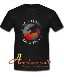 Be A Friend Not A Bully T Shirt At