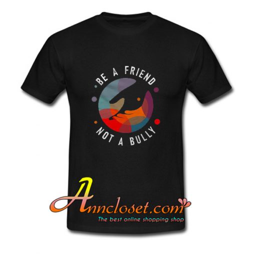 Be A Friend Not A Bully T Shirt At