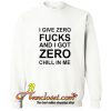 I Give Zero Fucks And I Got Zero Chill In Me Sweatshirt At