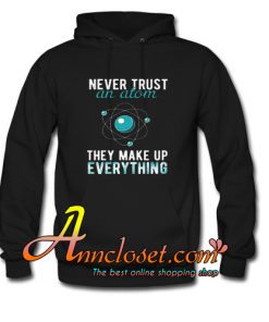 Never Trust An Atom Hoodie At