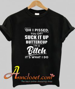 Oh I Pissed You Off Suck It Up Buttercup T Shirt At