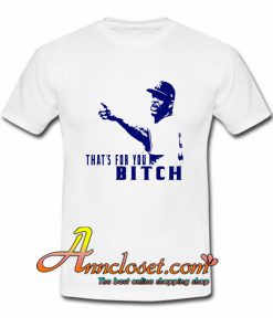 That’s For You Bitch T-Shirt At