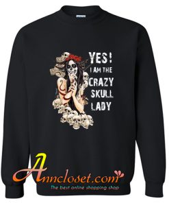 Yes I Am Crazy Skull Lady Sweatshirt At