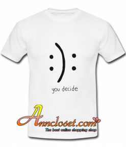 You Decide Emotion T shirt At