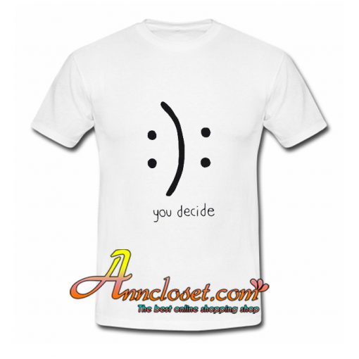 You Decide Emotion T shirt At