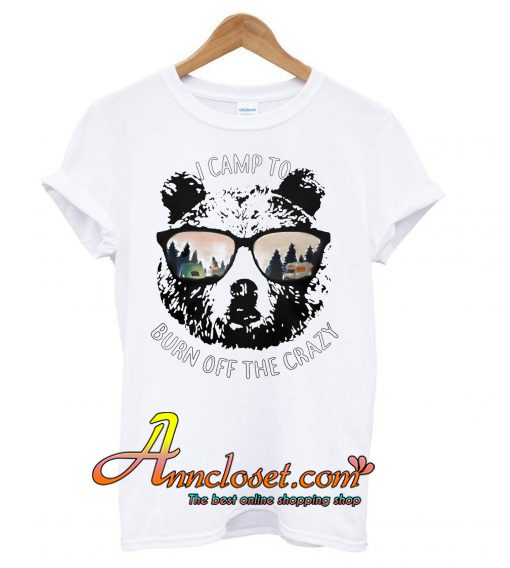 Bear I Camp To Burn Off The Crazy T shirt At