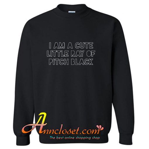 I Am A Cute Little Ray Of Pitch Black Sweatshirt At