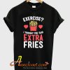 I Thought You Said Extra Fries T-Shirt At