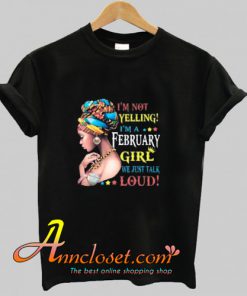 I’m Not Yelling I’m A February Girl We Just Talk Loud Trending T-Shirt At