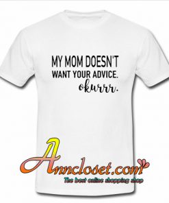 My mom doesn’t want your advice okurrr T-Shirt At