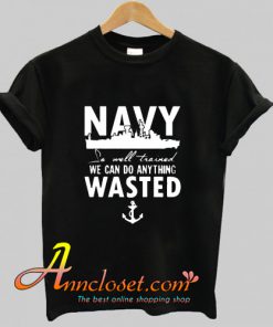 Navy so well trained we can do anything wasted T-Shirt At