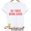 So Tired Being Good T-Shirt At