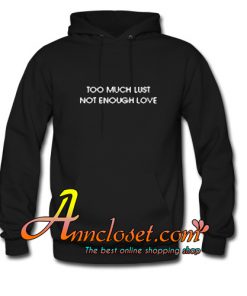 Too Much Lust Not Enough Love Hoodie At