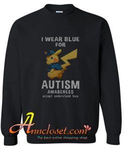 I wear blue for Autism awareness accept understand love Pikachu Sweatshirt At