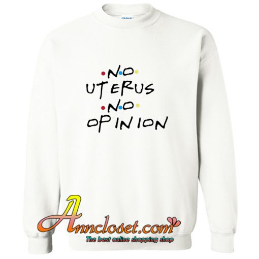 No uterus no opinion Sweatshirt At