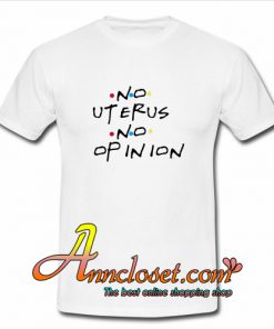 No uterus no opinion T-Shirt At