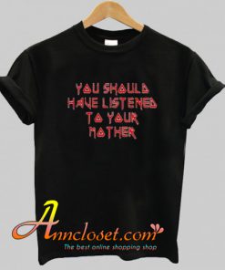 You Should Have Listened to Your Mother Trending Trending T Shirt At