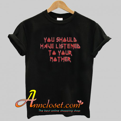You Should Have Listened to Your Mother Trending Trending T Shirt At ...