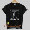 Be Kind To Animals Or I’ll Kill You T Shirt At