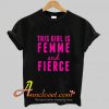 This Girl is Femme & Fierce T Shirt At
