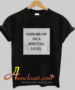 Fuck Me Up On A Spiritual Level T Shirt At