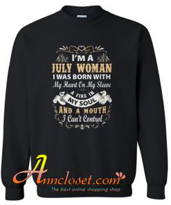 I Am A July Woman I Was Born With My Heart On My Sleeve Sweatshirt At