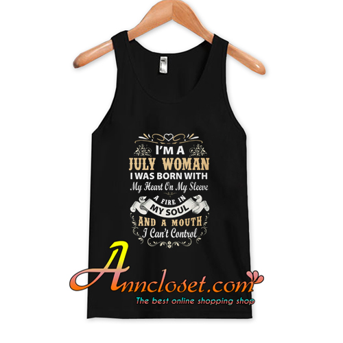 I Am A July Woman I Was Born With My Heart On My Sleeve Tank Top At ...